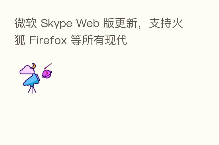 微软 Skype Web 版更新，支持火狐 Firefox 等所有现代