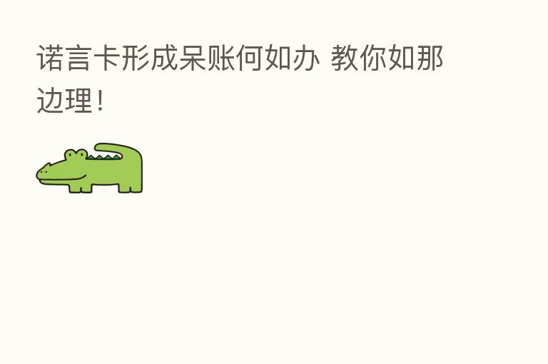 诺言卡形成呆账何如办 教你如那边理！