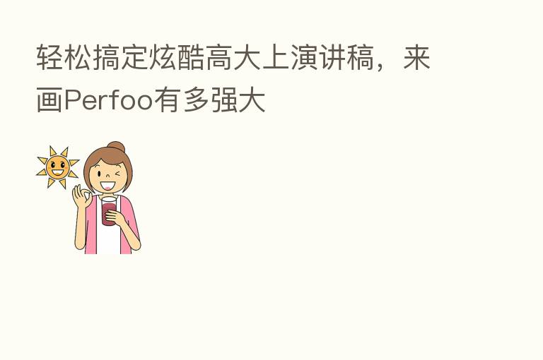 轻松搞定炫酷高大上演讲稿，来画Perfoo有多强大