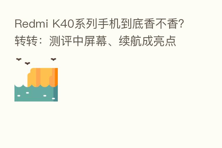 Redmi K40系列手机到底香不香?转转:测评中屏幕、续航成亮点