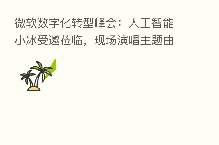 微软数字化转型峰会:人工智能小冰受邀莅临,现场演唱主题曲并“复生”著名画家创作