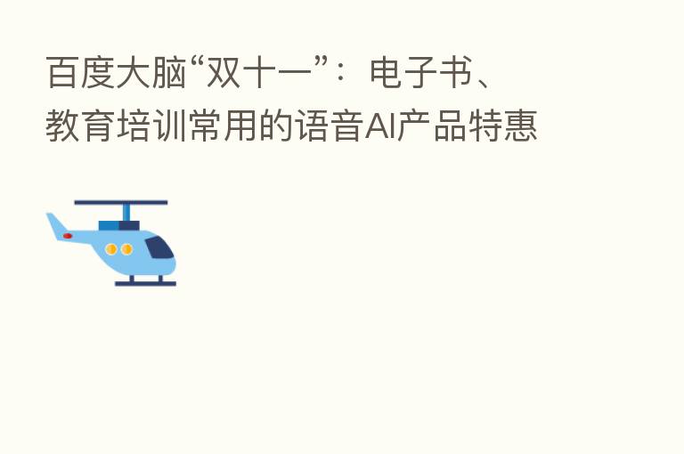 百度大脑“双十一”：电子书、教育培训常用的语音AI产品特惠了，千次5毛！