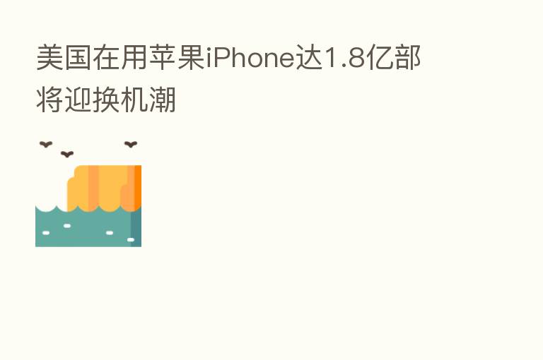 美国在用苹果iPhone达1.8亿部 将迎换机潮