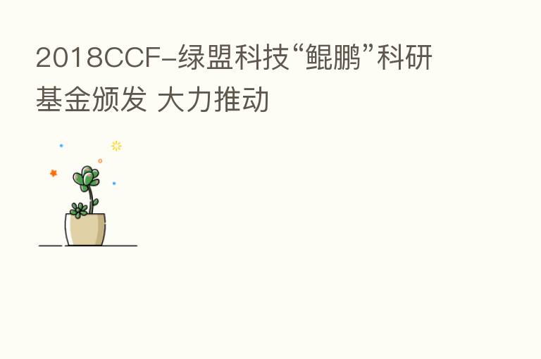 2018CCF-绿盟科技“鲲鹏”科研基金颁发 大力推动