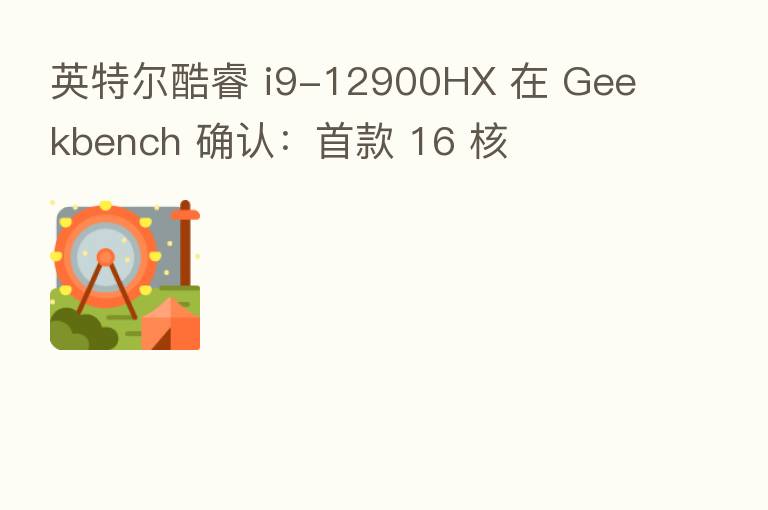 英特尔酷睿 i9-12900HX 在 Geekbench 确认:首款 16 核