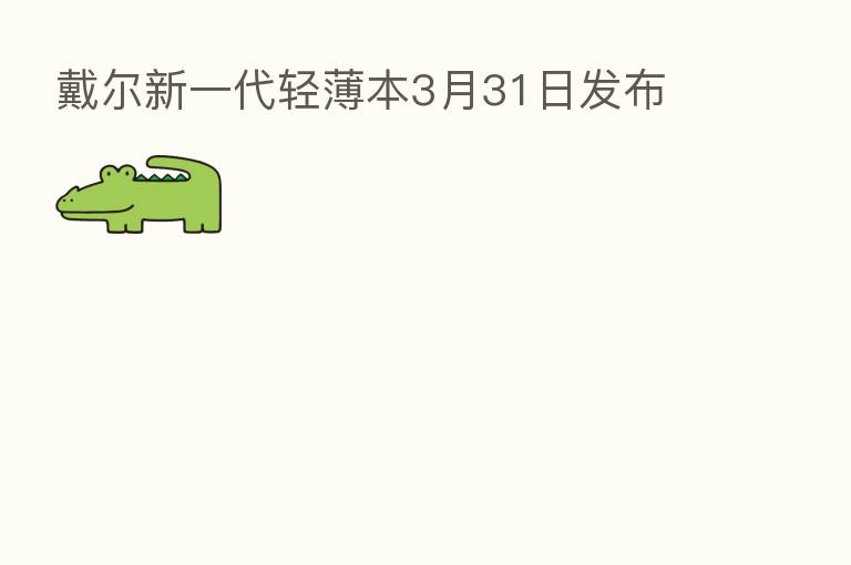戴尔新一代轻薄本3月31日发布