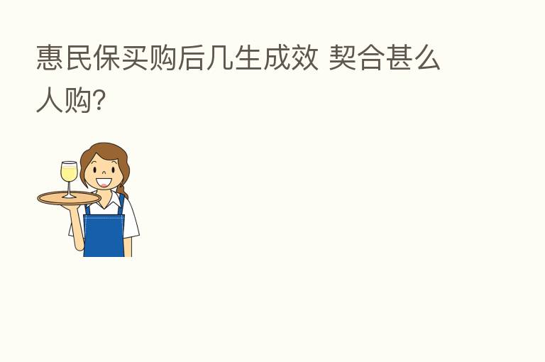 惠民保买购后几生成效 契合甚么人购？