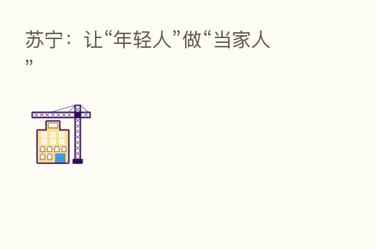 苏宁:让“年轻人”做“当家人”
