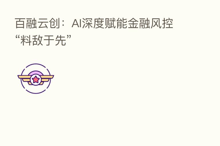 百融云创：AI深度赋能金融风控“料敌于先”