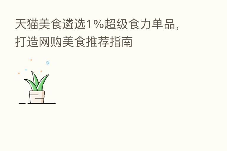 天猫美食遴选1%超级食力单品，打造网购美食推荐指南