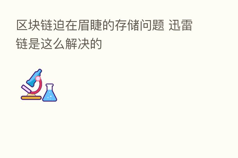 区块链迫在眉睫的存储问题 迅雷链是这么解决的