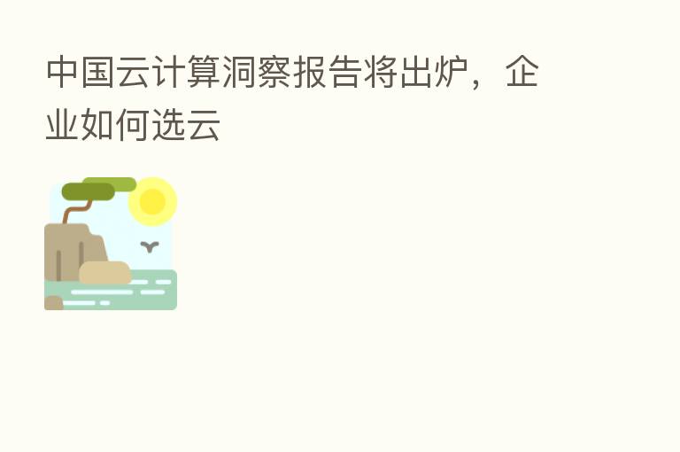 中国云计算洞察报告将出炉，企业如何选云