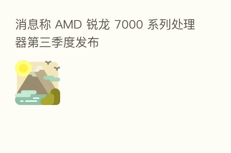 消息称 AMD 锐龙 7000 系列处理器 三季度发布