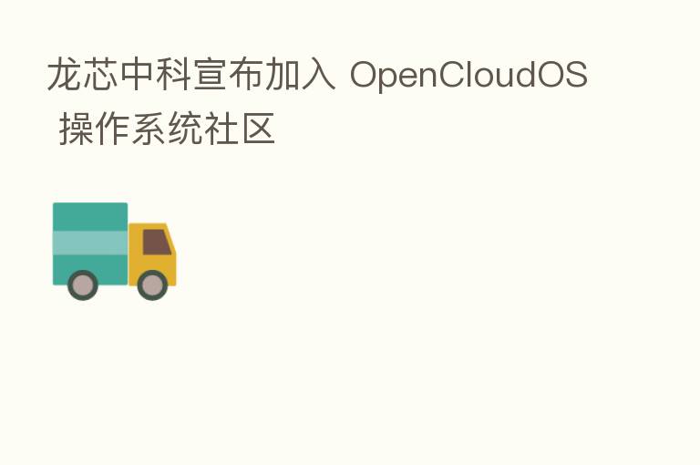 龙芯中科宣布加入 OpenCloudOS 操作系统社区