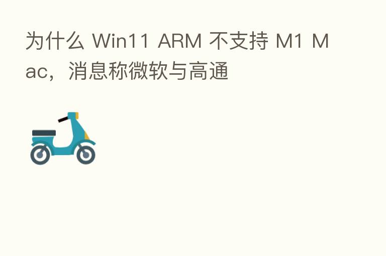 为什么 Win11 ARM 不支持 M1 Mac，消息称微软与高通