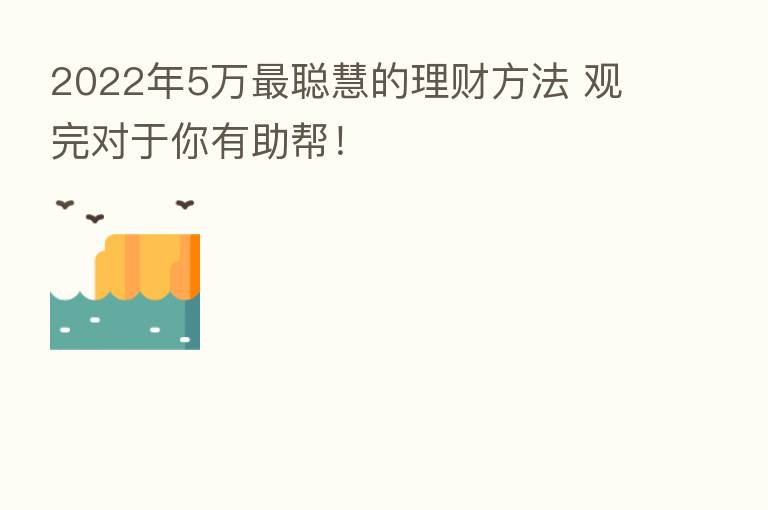 2022年5万 聪慧的理财方法 观完对于你有助帮!