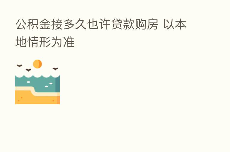 公积金接多久也许贷款购房 以本地情形为准