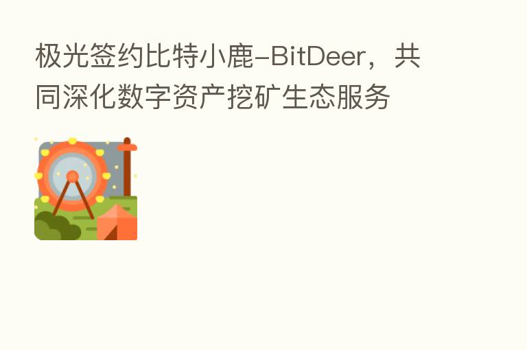 极光签约比特小鹿-BitDeer，共同深化数字资产挖矿生态服务