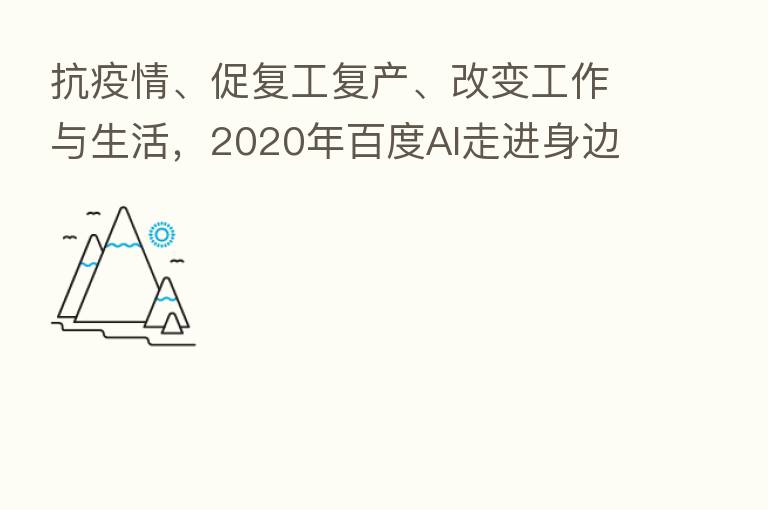 抗疫情、促复工复产、改变工作与生活，2020年百度AI走进身边每个角落