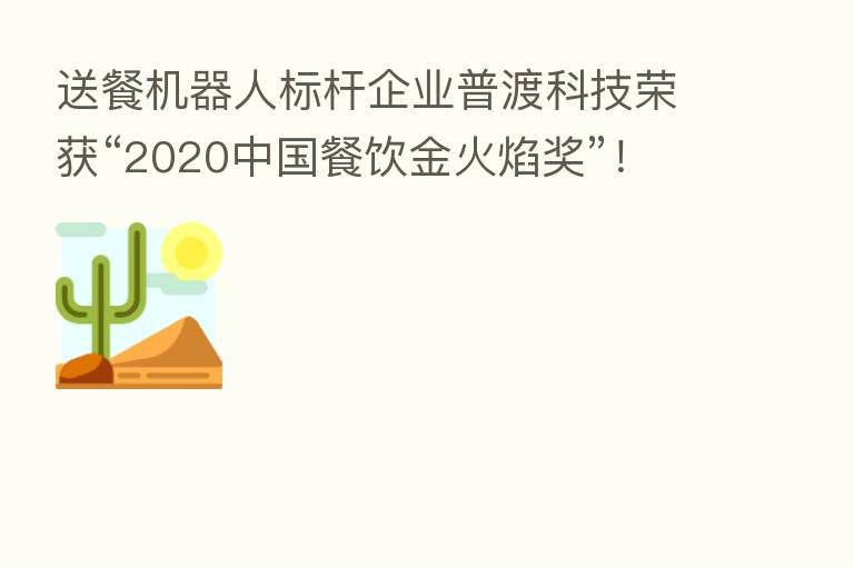 送餐机器人标杆企业普渡科技荣获“2020中国餐饮金火焰奖”！
