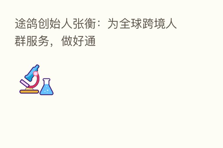 途鸽创始人张衡:为全球跨境人群服务,做好通