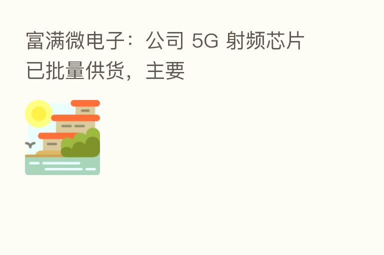 富满微电子：公司 5G 射频芯片已批量供货，主要