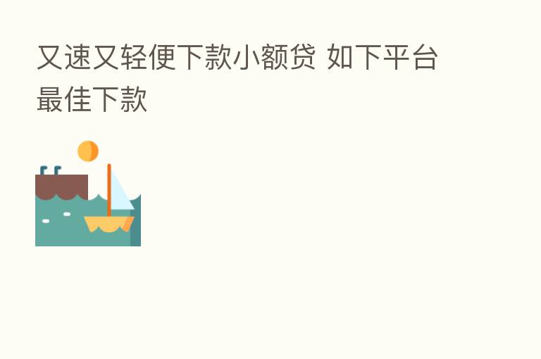 又速又轻便下款小额贷 如下平台   佳下款