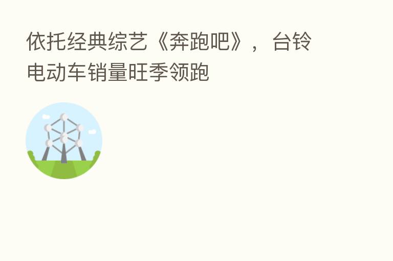 依托经典综艺《奔跑吧》，台铃电动车销量旺季领跑