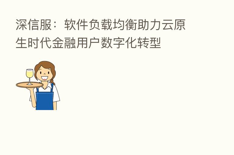 深信服：软件负载均衡助力云原生时代金融用户数字化转型