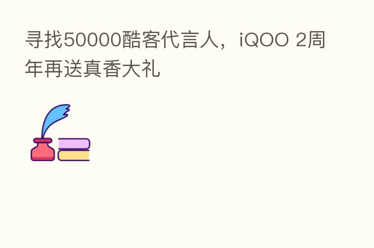 寻找50000酷客      人，iQOO 2周年再送真香大礼