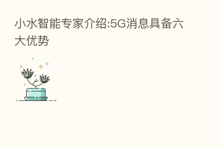 小水智能专家介绍:5G消息具备六大优势