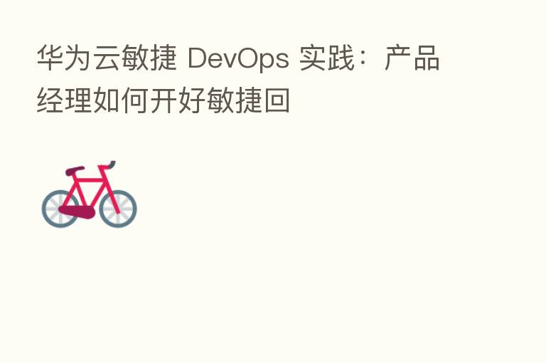 华为云敏捷 DevOps 实践:产品经理如何开好敏捷回