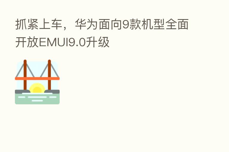 抓紧上车，华为面向9款机型全面开放EMUI9.0升级