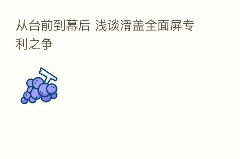 从台前到幕后 浅谈滑盖全面屏专利之争