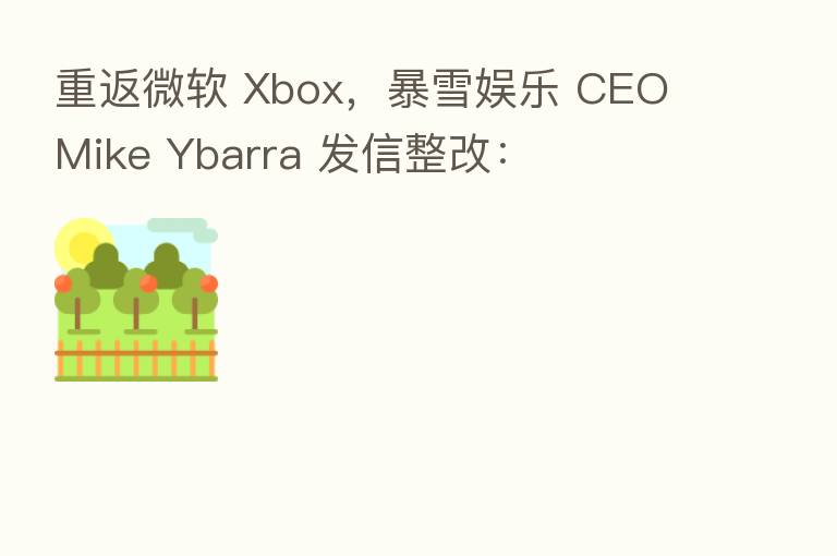 重返微软 Xbox，暴雪娱乐 CEO Mike Ybarra 发信整改：