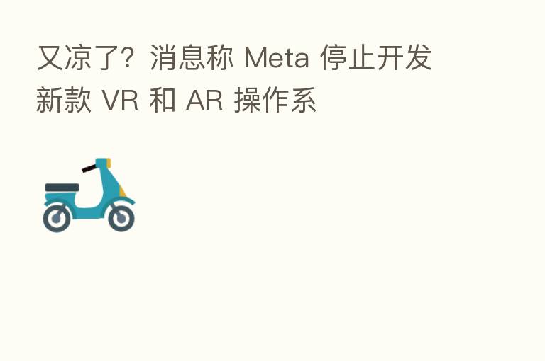 又凉了?消息称 Meta 停止开发新款 VR 和 AR 操作系