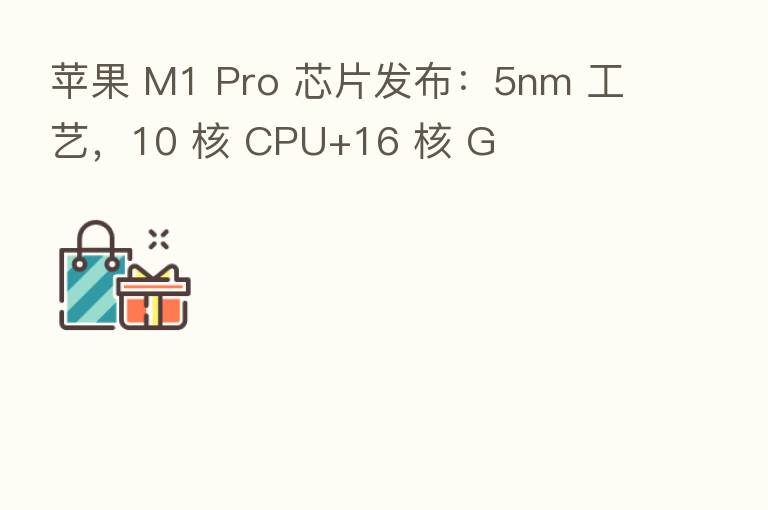 苹果 M1 Pro 芯片发布:5nm 工艺,10 核 CPU+16 核 G
