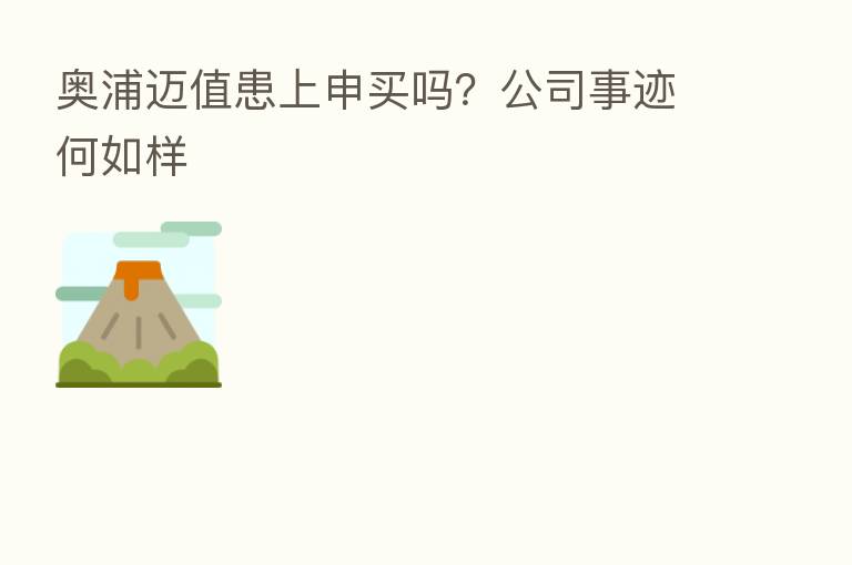 奥浦迈值患上申买吗？公司事迹何如样
