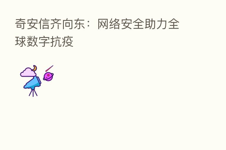奇安信齐向东：网络安全助力全球数字抗疫