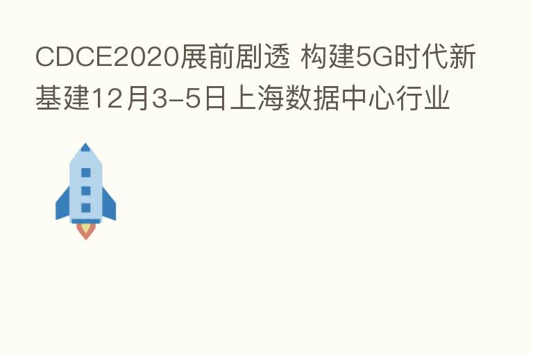 CDCE2020展前剧透 构建5G时代新基建12月3-5日上海数据中心行业全产业展示