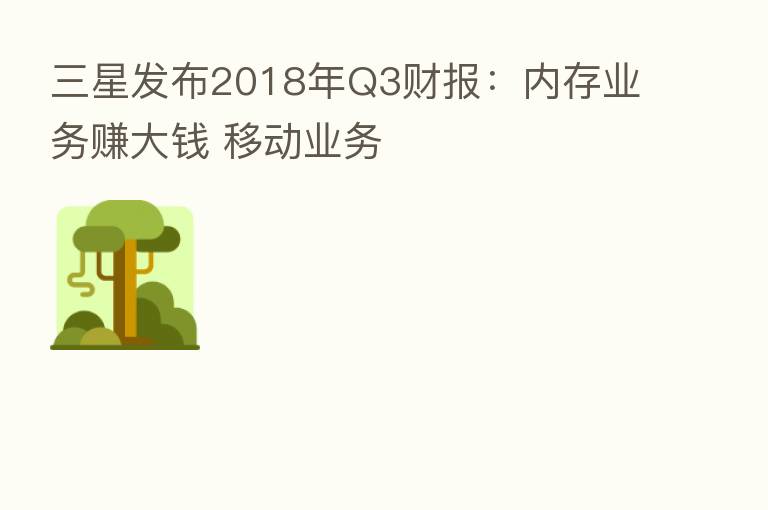 三星发布2018年Q3财报：内存业务赚大前 移动业务