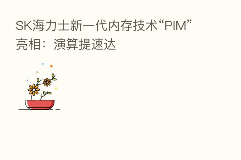 SK海力士新一代内存技术“PIM”亮相:演算提速达