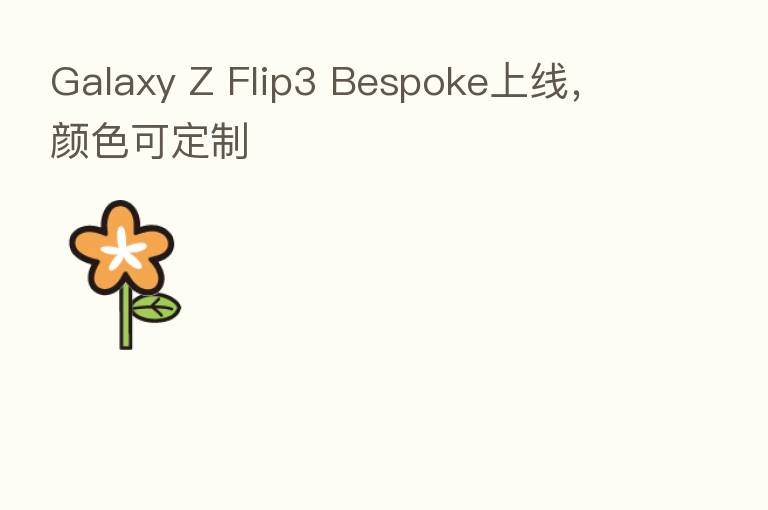 Galaxy Z Flip3 Bespoke上线，颜色可定制