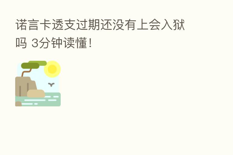 诺言卡透支过期还没有上会入狱吗 3分钟读懂！