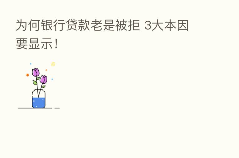 为何银行贷款老是被拒 3大本因要显示!