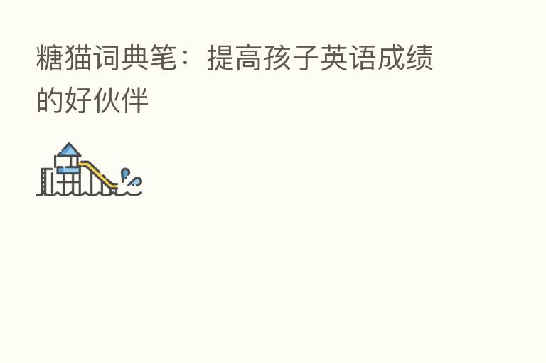 糖猫词典笔：提高孩子英语成绩的好伙伴
