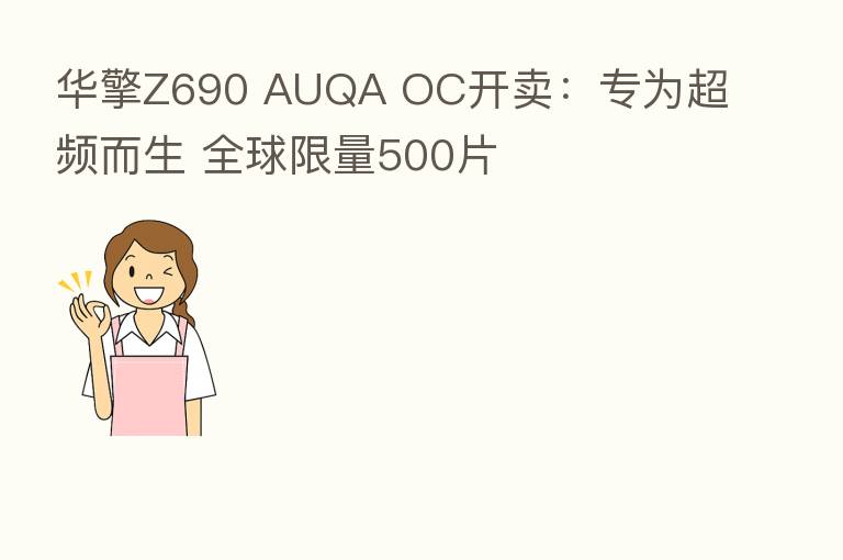 华擎Z690 AUQA OC开卖：专为超频而生 全球限量500片