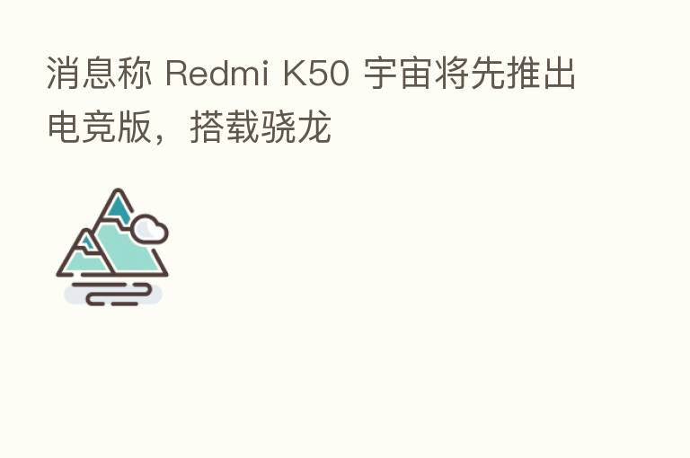 消息称 Redmi K50 宇宙将先推出电竞版，搭载骁龙