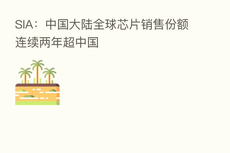 SIA:中国大陆全球芯片销售份额连续两年超中国