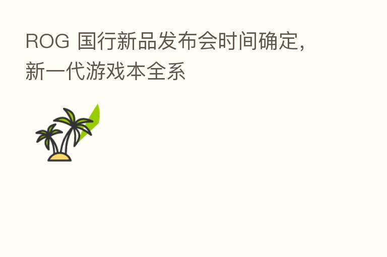 ROG 国行新品发布会时间确定,新一代游戏本全系